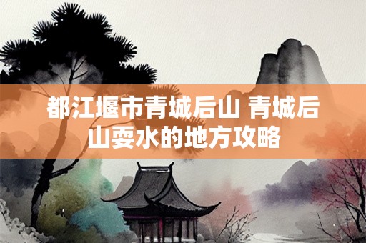 都江堰市青城后山 青城后山耍水的地方攻略